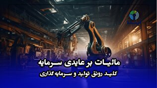 مالیات بر عایدی سرمایه؛ کلید رونق تولید و سرمایه‌گذاری